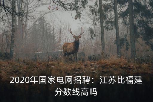 2020年國家電網招聘：江蘇比福建分數線高嗎
