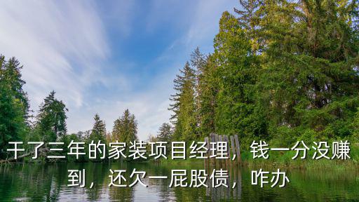 干了三年的家裝項目經理，錢一分沒賺到，還欠一屁股債，咋辦