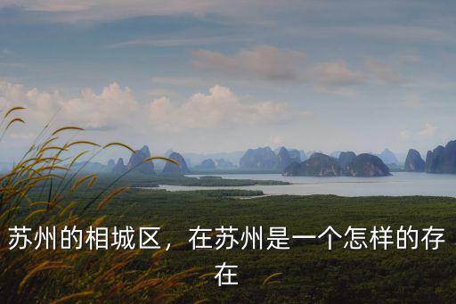 蘇州的相城區，在蘇州是一個怎樣的存在