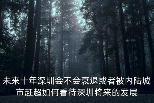 未來十年深圳會(huì)不會(huì)衰退或者被內(nèi)陸城市趕超如何看待深圳將來的發(fā)展