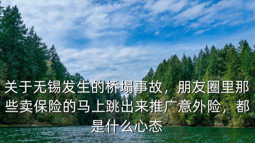 關(guān)于無錫發(fā)生的橋塌事故，朋友圈里那些賣保險(xiǎn)的馬上跳出來推廣意外險(xiǎn)，都是什么心態(tài)
