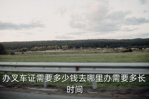 辦叉車證需要多少錢去哪里辦需要多長時間