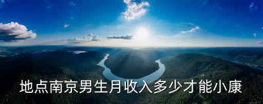 地點南京男生月收入多少才能小康