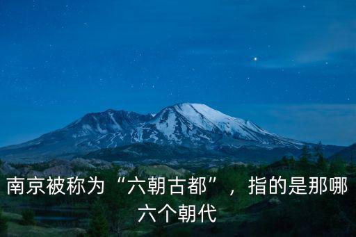 南京被稱為“六朝古都”，指的是那哪六個(gè)朝代