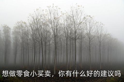 在廣東湛江做小零食買賣怎么樣,在湛江什么小生意好做