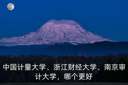 中國(guó)計(jì)量大學(xué)、浙江財(cái)經(jīng)大學(xué)、南京審計(jì)大學(xué)，哪個(gè)更好