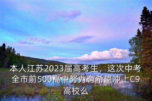 本人江蘇2023屆高考生，這次中考全市前500高中努力有希望沖上C9高校么
