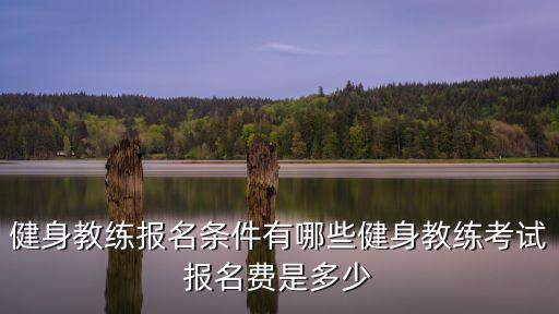 健身教練報名條件有哪些健身教練考試報名費是多少