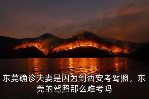 東莞確診夫妻是因為到西安考駕照，東莞的駕照那么難考嗎