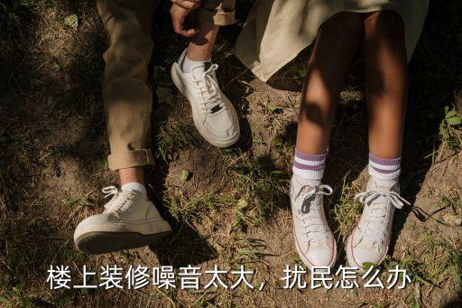 深圳城中村裝修很吵怎么辦,外面裝修很吵怎么辦