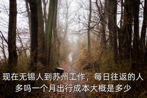 現在無錫人到蘇州工作，每日往返的人多嗎一個月出行成本大概是多少