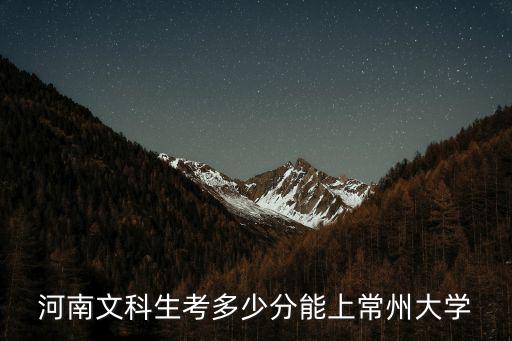 河南文科生考多少分能上常州大學