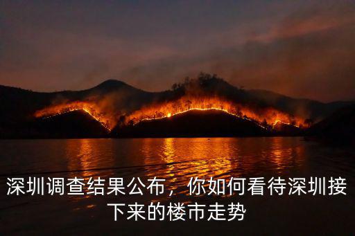 深圳調查結果公布，你如何看待深圳接下來的樓市走勢
