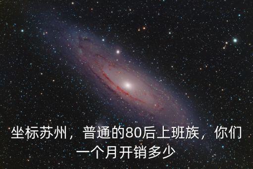 在蘇州一個(gè)月消費(fèi)多少,我該給多少生活費(fèi)一個(gè)月合適