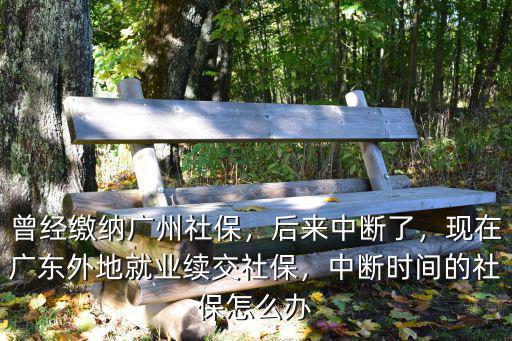 在廣東社保斷了怎么辦,中斷時間的社保怎么辦