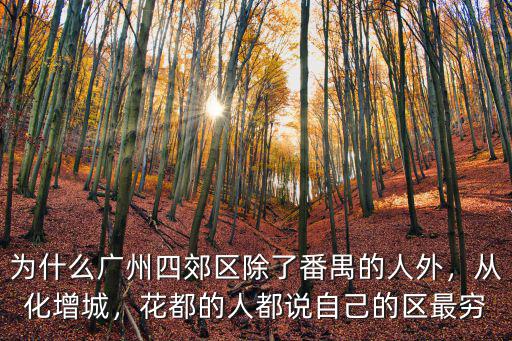 為什么廣州四郊區除了番禺的人外，從化增城，花都的人都說自己的區最窮