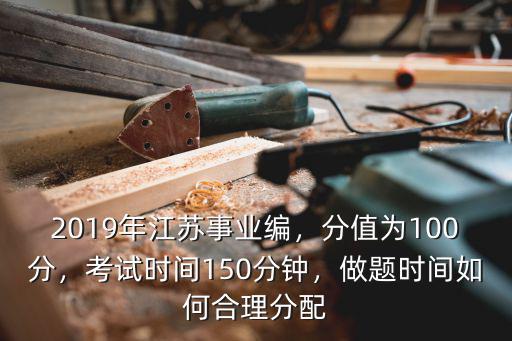 江蘇事業(yè)編考試時(shí)長多少分鐘,2019年江蘇事業(yè)編