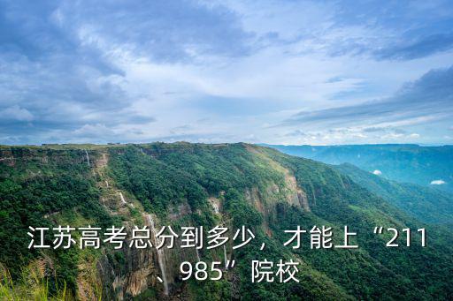 江蘇多少人能上211,江蘇高考總分到多少