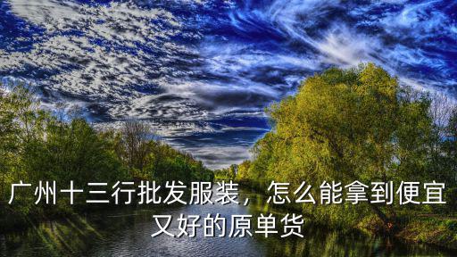 廣州十三行批發服裝，怎么能拿到便宜又好的原單貨