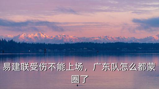 易建聯受傷不能上場，廣東隊怎么都蒙圈了