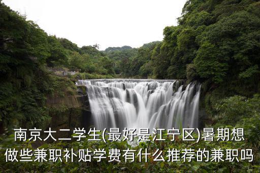 南京大二學生(最好是江寧區)暑期想做些兼職補貼學費有什么推薦的兼職嗎
