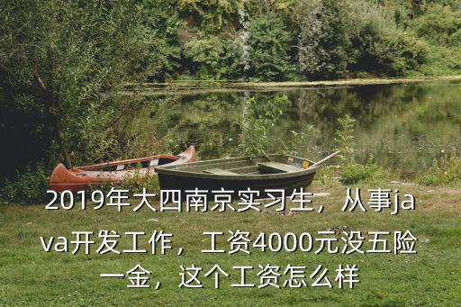 2019年大四南京實習生，從事java開發(fā)工作，工資4000元沒五險一金，這個工資怎么樣