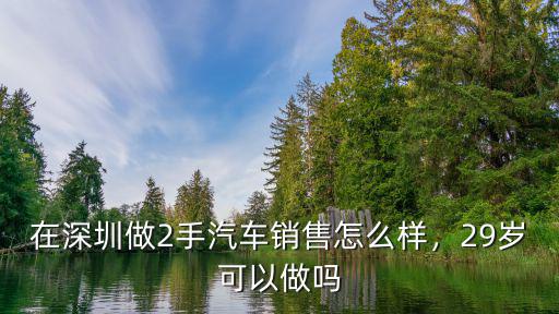 深圳賣二手車怎么樣,在深圳做二手車銷售好嗎