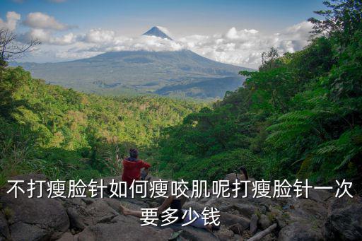 不打瘦臉針如何瘦咬肌呢打瘦臉針一次要多少錢