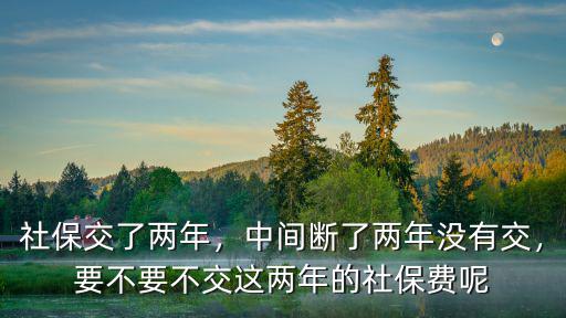 深圳社保中間斷了兩年怎么辦,中間斷了兩年