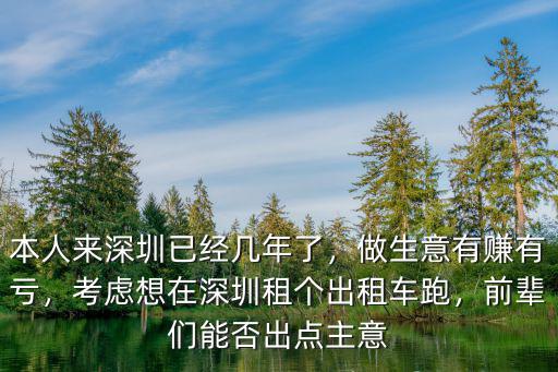 本人來深圳已經幾年了，做生意有賺有虧，考慮想在深圳租個出租車跑，前輩們能否出點主意