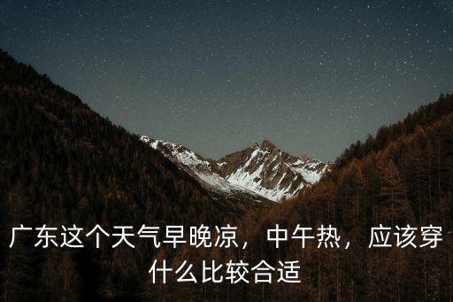 廣東這個天氣早晚涼，中午熱，應該穿什么比較合適