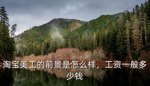 淘寶美工的前景是怎么樣，工資一般多少錢