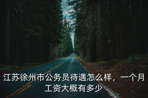 江蘇徐州市公務(wù)員待遇怎么樣，一個(gè)月工資大概有多少