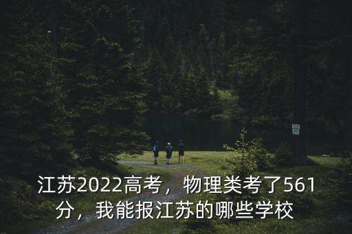 江蘇2022高考，物理類考了561分，我能報江蘇的哪些學校