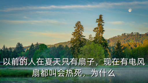以前的人在夏天只有扇子，現在有電風扇都叫會熱死，為什么