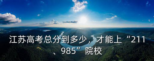 江蘇985分數多少,江蘇高考總分到多少