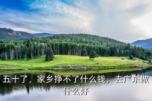 五十了，家鄉(xiāng)掙不了什么錢，去廣東做什么好