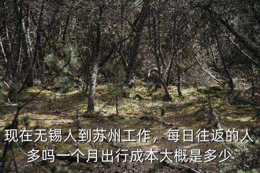 現在無錫人到蘇州工作，每日往返的人多嗎一個月出行成本大概是多少