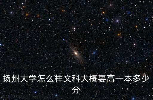 揚(yáng)州大學(xué)怎么樣文科大概要高一本多少分