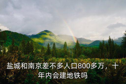 鹽城和南京差不多人口800多萬，十年內會建地鐵嗎