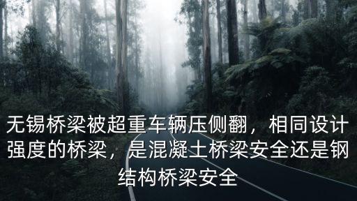 無錫橋梁被超重車輛壓側翻，相同設計強度的橋梁，是混凝土橋梁安全還是鋼結構橋梁安全