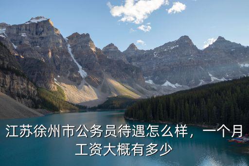 江蘇徐州市公務員待遇怎么樣，一個月工資大概有多少