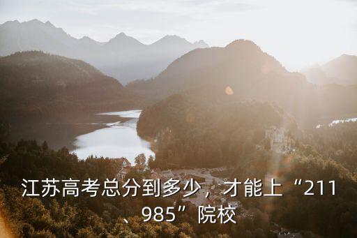 江蘇高考總分到多少，才能上“211、985”院校
