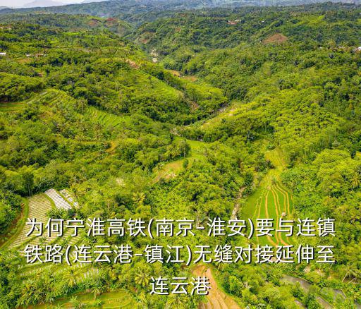 為何寧淮高鐵(南京–淮安)要與連鎮鐵路(連云港–鎮江)無縫對接延伸至連云港