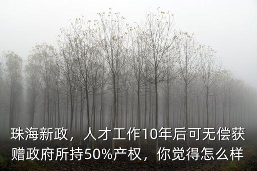 珠海新政，人才工作10年后可無償獲贈政府所持50%產權，你覺得怎么樣