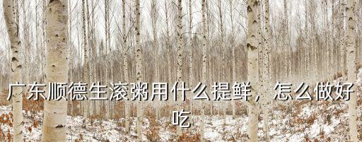 廣東順德生滾粥用什么提鮮，怎么做好吃