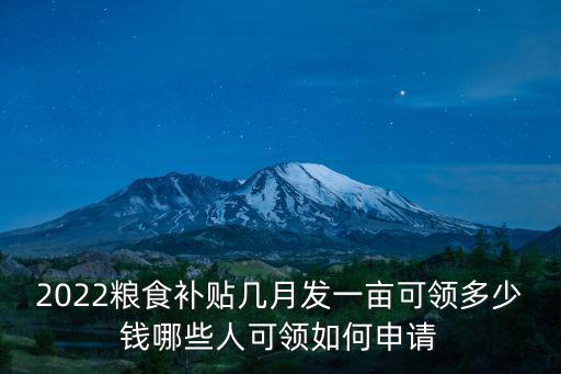 2022糧食補貼幾月發一畝可領多少錢哪些人可領如何申請