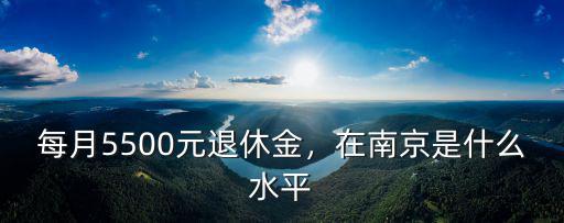 每月5500元退休金，在南京是什么水平