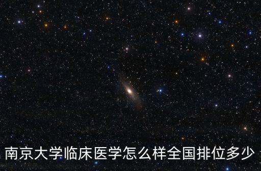 南京大學(xué)臨床醫(yī)學(xué)今年多少分,南京大學(xué)臨床醫(yī)學(xué)怎么樣