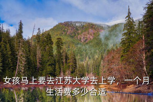 女孩馬上要去江蘇大學去上學，一個月生活費多少合適